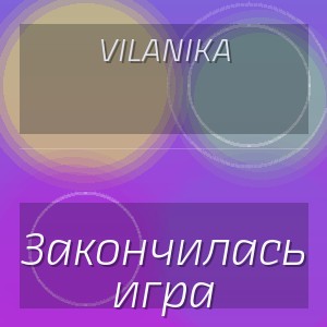 VILANIKA - Закончилась игра