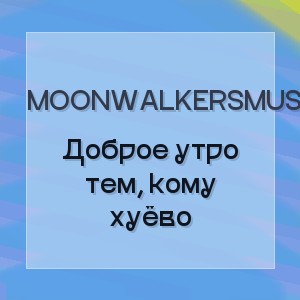 MoonwalkersMusic - Доброе утро тем, кому хуёво