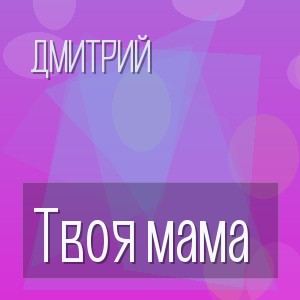 Дмитрий - Твоя мама
