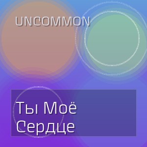 Uncommon - Ты Моё Сердце