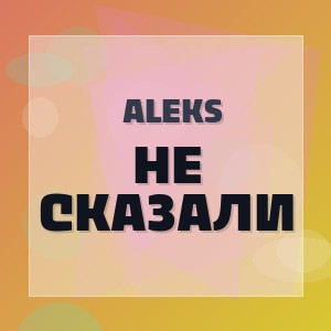 Aleks - НЕ СКАЗАЛИ