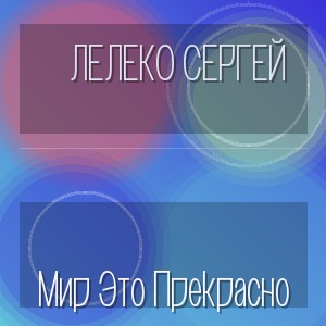 Лелеко Сергей - Мир Это Прекрасно
