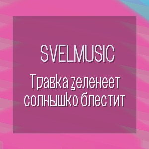 SveLMusiC - Травка зеленеет солнышко блестит