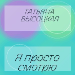 Татьяна Высоцкая - Я просто смотрю