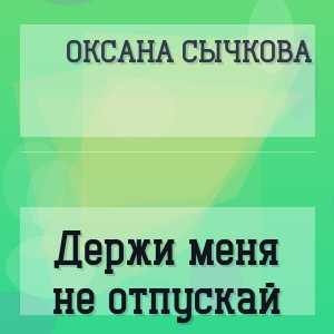 Оксана Сычкова - Держи меня не отпускай