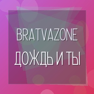 BRATVAZONE - ДОЖДЬ И ТЫ