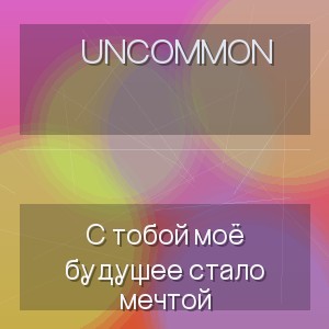 Uncommon - С тобой моё будущее стало мечтой