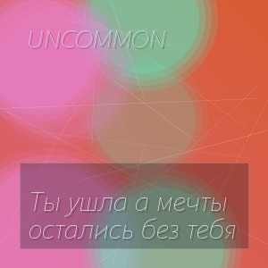 Uncommon - Ты ушла а мечты остались без тебя