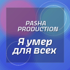 Pasha Production - Я умер для всех