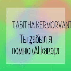 Tabitha Kermorvant - Ты забыл я помню (AI кавер)