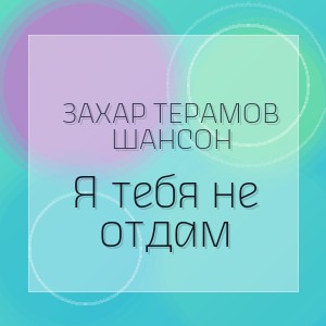 ЗаХар ТеРамов Шансон - Я тебя не отдам