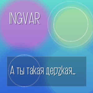 Ingvar - А ты такая дерзкая (Полная Версия)