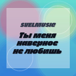 SveLMusiC - Ты меня наверное не любишь