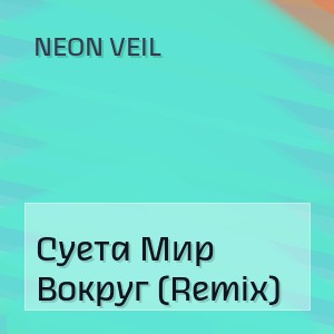 NEON VEIL - Суета Мир Вокруг (Remix)