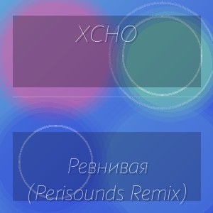 XCHO - Ревнивая (Perisounds Remix)