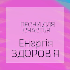 Песни для Счастья - Енергія ЗДОРОВ Я