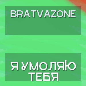 BRATVAZONE - Я УМОЛЯЮ ТЕБЯ