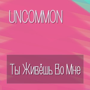 Uncommon - Ты Живёшь Во Мне
