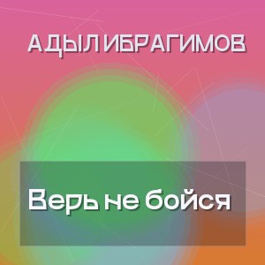 Адыл Ибрагимов - Верь не бойся