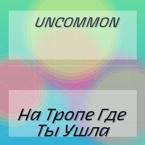 Uncommon - На Тропе Где Ты Ушла
