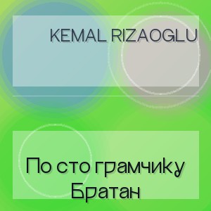 Kemal Rizaoglu - По сто грамчику Братан