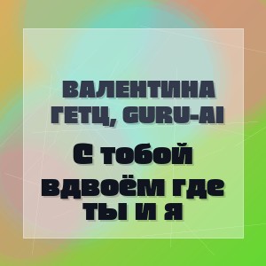 Валентина Гетц, Guru-AI - С тобой вдвоём где ты и я