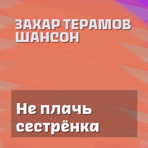 ЗаХар ТеРамов Шансон - Не плачь сестрёнка