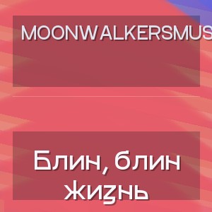 MoonwalkersMusic - Блин, блин жизнь