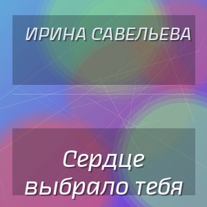 Ирина Савельева - Сердце выбрало тебя