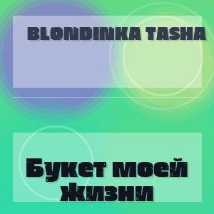 Blondinka Tasha - Букет моей жизни