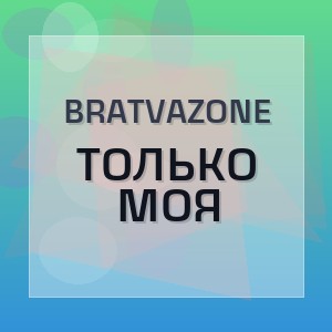 BRATVAZONE - ТОЛЬКО МОЯ