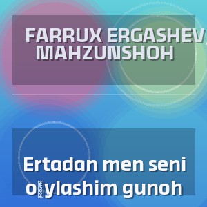 Farrux Ergashev, MAHZUNSHOH - Ertadan men seni oʻylashim gunoh