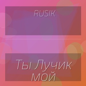 Rusik - Ты Лучик мой
