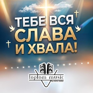 toptom music - ТЕБЕ ВСЯ СЛАВА И ХВАЛА