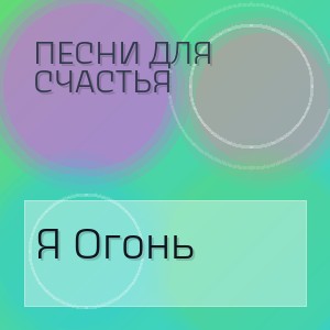 Песни для Счастья - Я Огонь