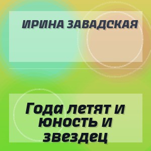 Ирина Завадская - Года летят и юность и звездец