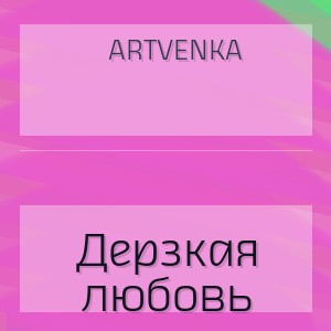 ArtVenka - Дерзкая любовь