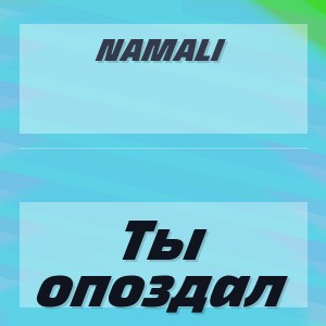 NAMALI - Ты опоздал