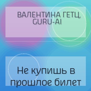 Валентина Гетц, Guru-AI - Не купишь в прошлое билет