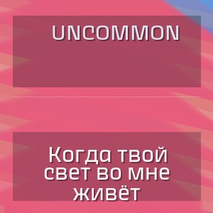 Uncommon - Когда твой свет во мне живёт