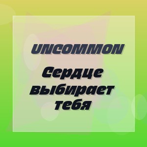 Uncommon - Сердце выбирает тебя