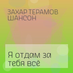 ЗаХар ТеРамов Шансон - Я отдам за тебя всё
