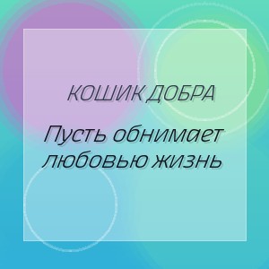 Кошик Добра - Пусть обнимает любовью жизнь