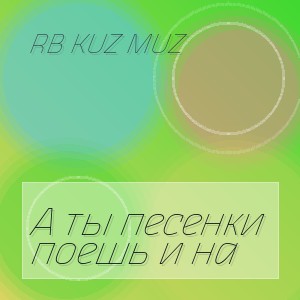 RB Kuz Muz - А ты песенки поешь и на