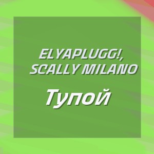 Elyaplugg!, Scally Milano - Тупой