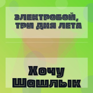 ЭЛЕКТРОБОЙ, Три Дня Лета - Хочу Шашлык