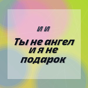 И И - Ты не ангел и я не подарок