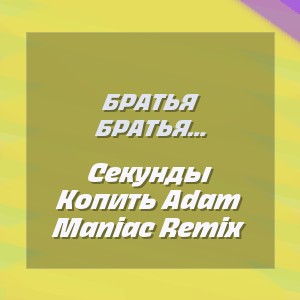 Братья Поздняковы, Adam Maniac - Секунды Копить Adam Maniac Remix