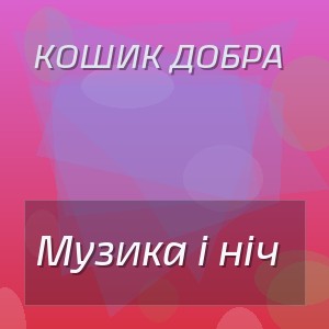 Кошик Добра - Музика і ніч