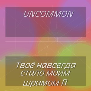 Uncommon - Твоё навсегда стало моим шрамом R